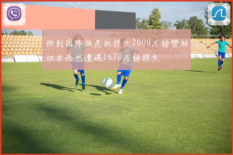 热刺因降级危机损失2000万镑赞助切尔西也遭遇1670万镑损失