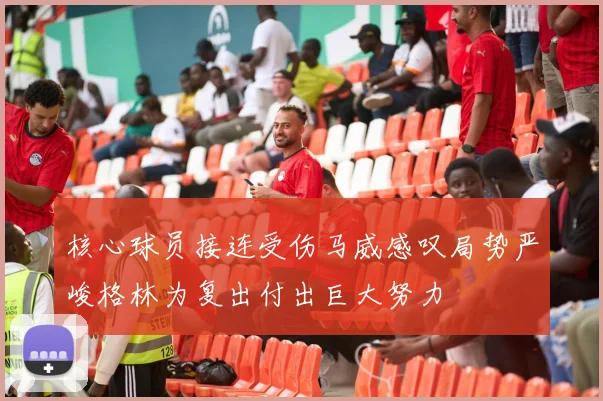 核心球员接连受伤马威感叹局势严峻格林为复出付出巨大努力