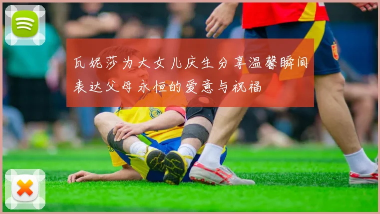 瓦妮莎为大女儿庆生分享温馨瞬间表达父母永恒的爱意与祝福