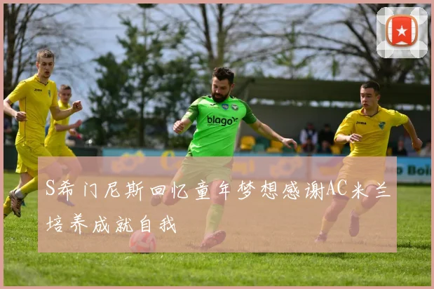 S希门尼斯回忆童年梦想感谢AC米兰培养成就自我