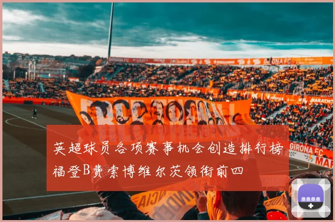 英超球员各项赛事机会创造排行榜福登B费索博维尔茨领衔前四