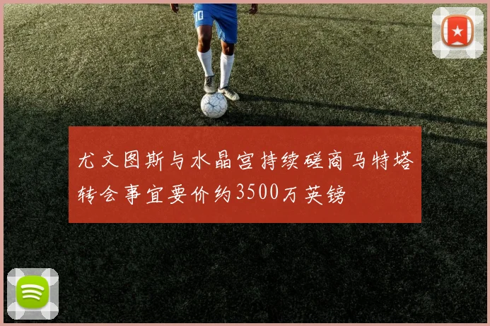 尤文图斯与水晶宫持续磋商马特塔转会事宜要价约3500万英镑